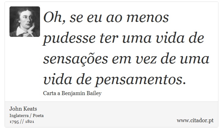 Oh, se eu ao menos pudesse ter uma vida de sensações em vez de uma vida de pensamentos. - John Keats - Frases