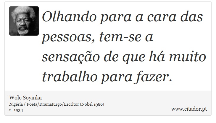 Olhando para a cara das pessoas, tem-se a sensação de que há muito trabalho para fazer. - Wole Soyinka - Frases