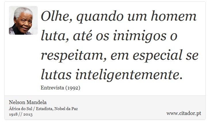 Olhe, quando um homem luta, até os inimigos o respeitam, em especial se lutas inteligentemente. - Nelson Mandela - Frases