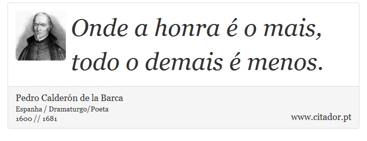 Onde a honra é o mais, todo o demais é menos. - Pedro Calderón de la Barca - Frases