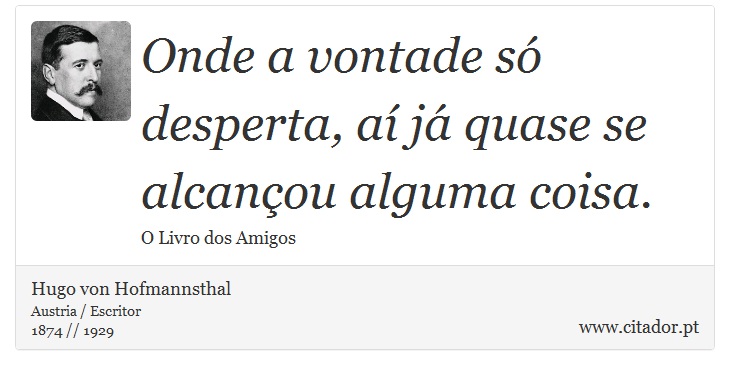 Onde a vontade só desperta, aí já quase se alcançou alguma coisa. - Hugo von Hofmannsthal - Frases