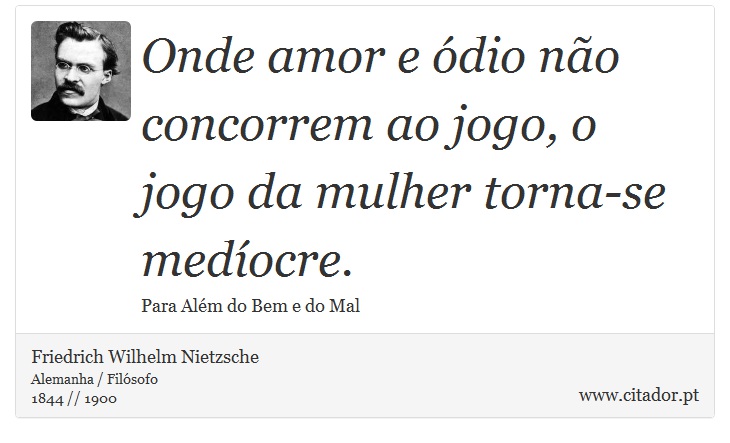 Onde amor e ódio não concorrem ao jogo, o jogo da mulher torna-se medíocre. - Friedrich Wilhelm Nietzsche - Frases