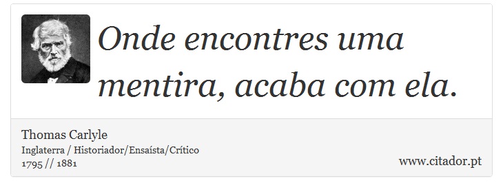 Onde encontres uma mentira, acaba com ela. - Thomas Carlyle - Frases