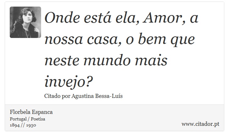 Onde está ela, Amor, a nossa casa, o bem que neste mundo mais invejo? - Florbela Espanca - Frases