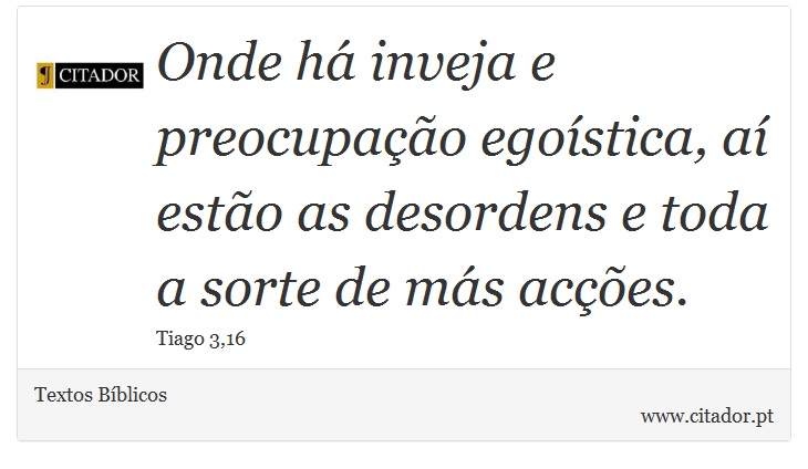 Onde há inveja e preocupação egoística, aí estão as desordens e toda a sorte de más acções. - Textos Bíblicos - Frases