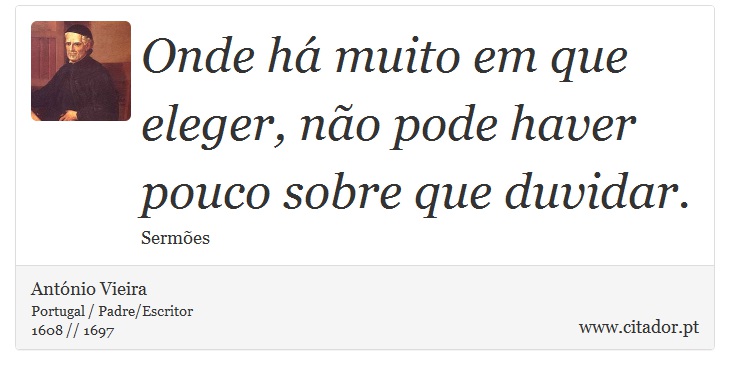 Onde há muito em que eleger, não pode haver pouco sobre que duvidar. - António Vieira - Frases