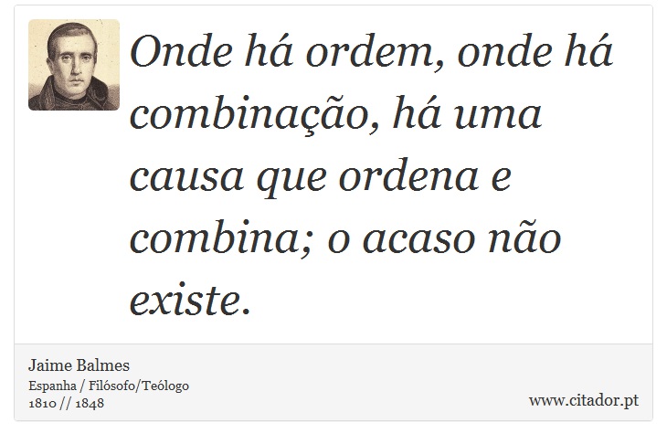 Onde há ordem, onde há combinação, há uma causa que ordena e combina; o acaso não existe. - Jaime Balmes - Frases