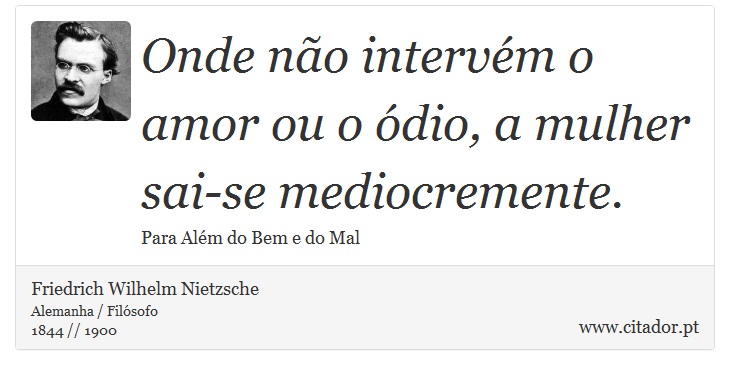 Onde não intervém o amor ou o ódio, a mulher sai-se mediocremente. - Friedrich Wilhelm Nietzsche - Frases