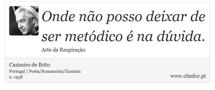 Onde não posso deixar de ser metódico é na dúvida. - Casimiro de Brito - Frases