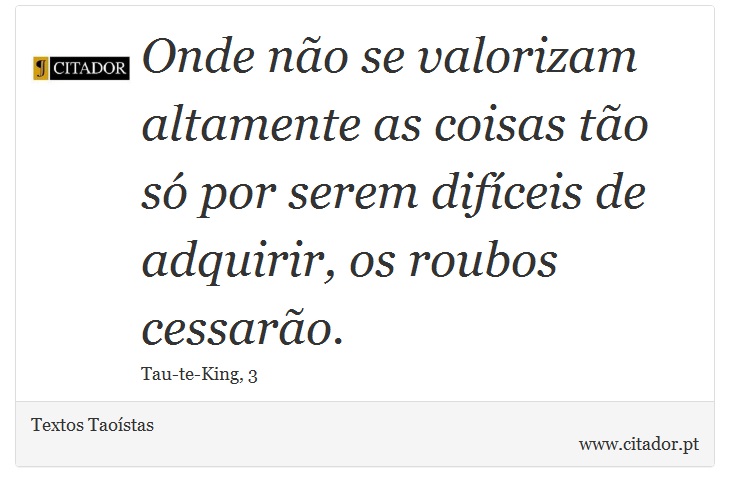 Onde não se valorizam altamente as coisas tão só por serem difíceis de adquirir, os roubos cessarão. - Textos Taoístas - Frases