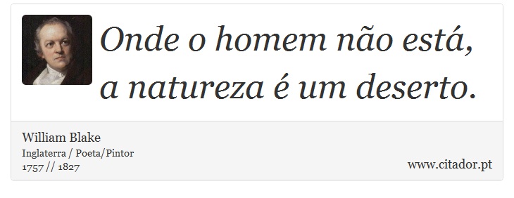 Onde o homem não está, a natureza é um deserto. - William Blake - Frases
