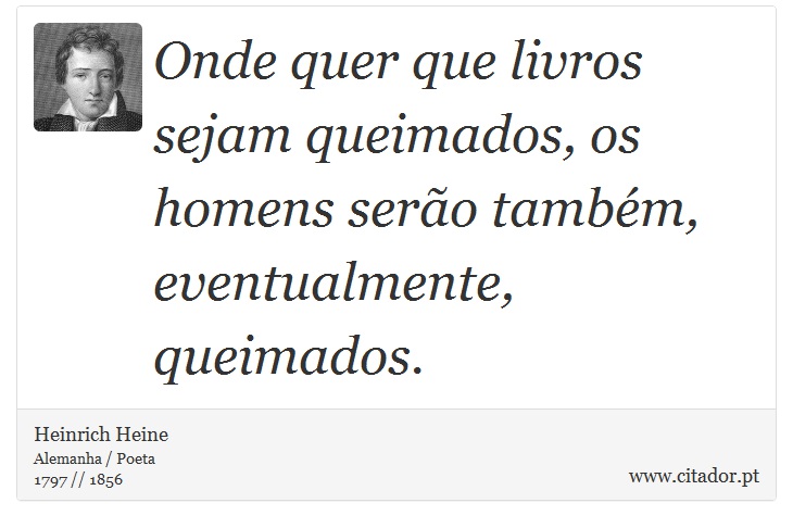 Onde quer que livros sejam queimados, os homens serão também, eventualmente, queimados. - Heinrich Heine - Frases