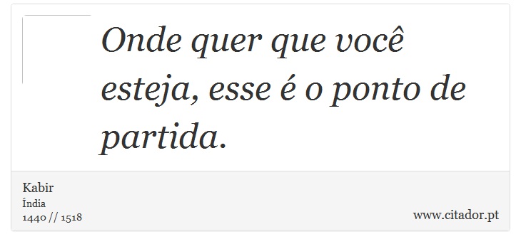 Onde quer que você esteja, esse é o ponto de partida. - Kabir - Frases