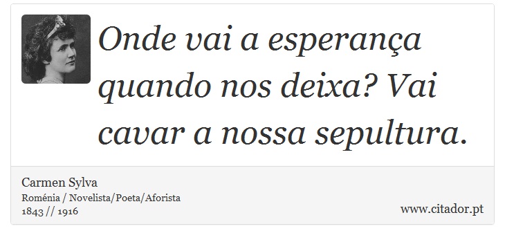 Onde vai a esperança quando nos deixa? Vai cavar a nossa sepultura. - Carmen Sylva - Frases