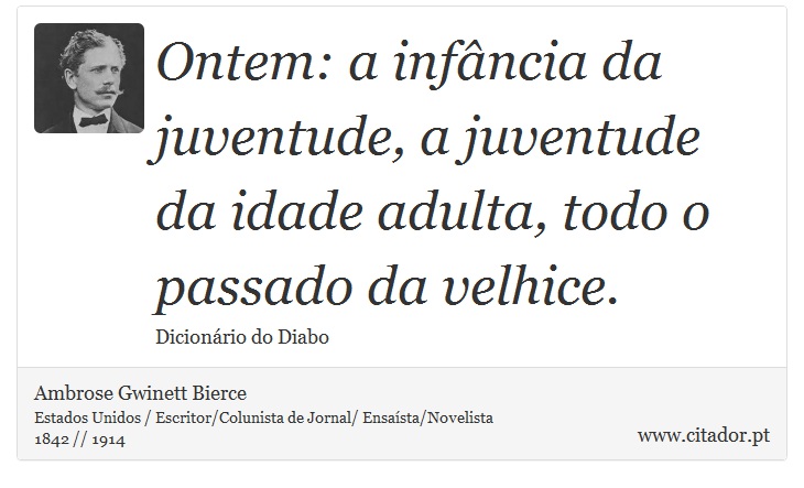 Ontem: a infância da juventude, a juventude da idade adulta, todo o passado da velhice. - Ambrose Gwinett Bierce - Frases