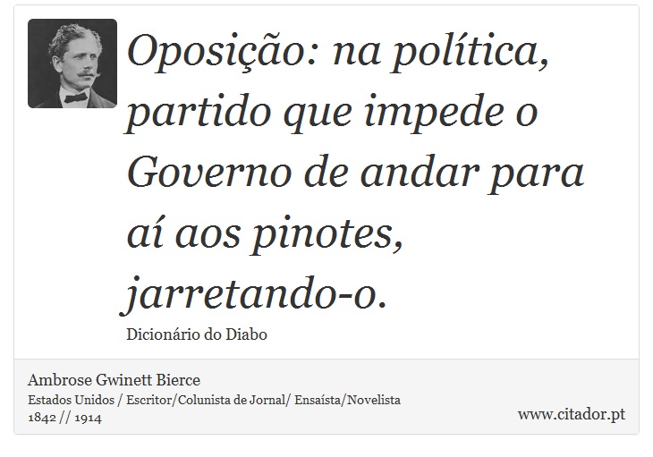 Oposição: na política, partido que impede o Governo de andar para aí aos pinotes, jarretando-o. - Ambrose Gwinett Bierce - Frases