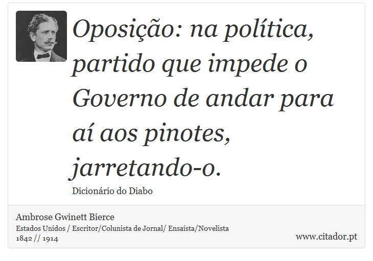 Oposio: na poltica, partido que impede o Governo de andar para a aos pinotes, jarretando-o. - Ambrose Gwinett Bierce - Frases