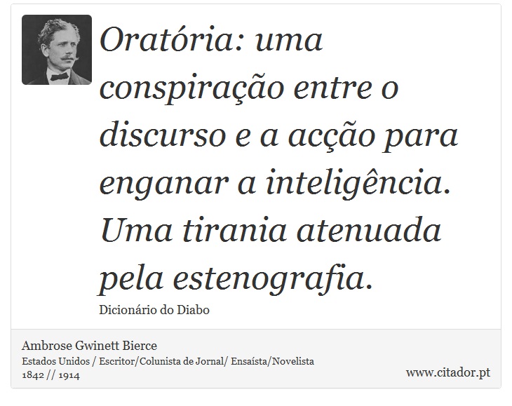 Oratória: uma conspiração entre o discurso e a acção para enganar a inteligência. Uma tirania atenuada pela estenografia. - Ambrose Gwinett Bierce - Frases