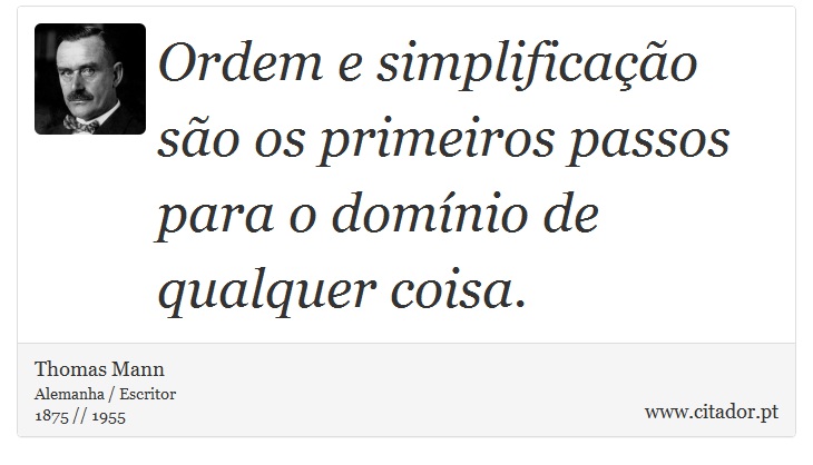 Ordem e simplificação são os primeiros passos para o domínio de qualquer coisa. - Thomas Mann - Frases