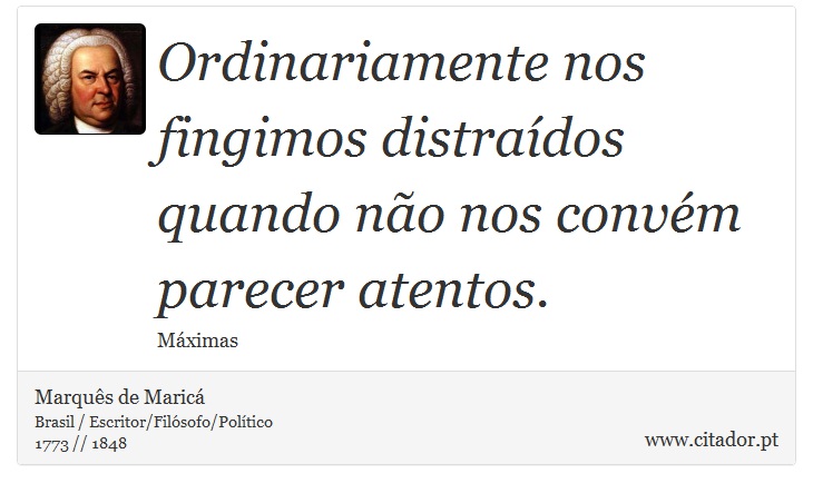 Ordinariamente nos fingimos distraídos quando não nos convém parecer atentos. - Marquês de Maricá - Frases