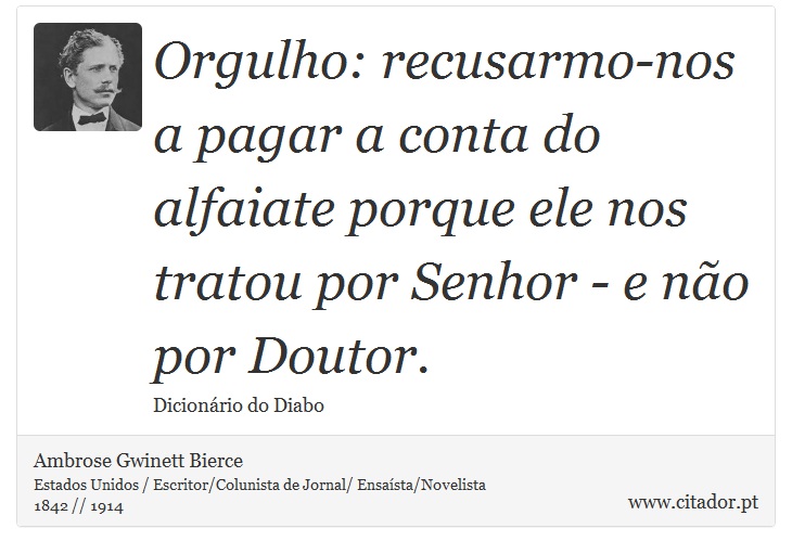 Orgulho: recusarmo-nos a pagar a conta do alfaiate porque ele nos tratou por Senhor - e não por Doutor. - Ambrose Gwinett Bierce - Frases