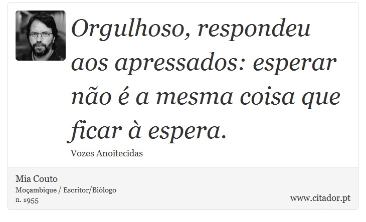 Orgulhoso, respondeu aos apressados: esperar não é a mesma coisa que ficar à espera. - Mia Couto - Frases