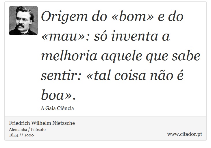 Origem do «bom» e do «mau»: só inventa a melhoria aquele que sabe sentir: «tal coisa não é boa». - Friedrich Wilhelm Nietzsche - Frases