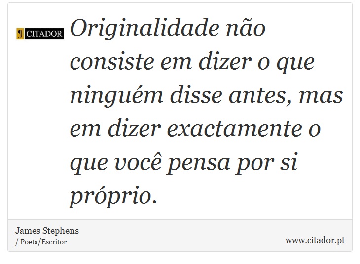 Originalidade não consiste em dizer o que ninguém disse antes, mas em dizer exactamente o que você pensa por si próprio. - James Stephens - Frases