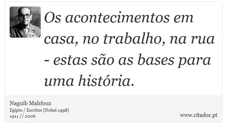 Os acontecimentos em casa, no trabalho, na rua - estas são as bases para uma história. - Naguib Mahfouz - Frases