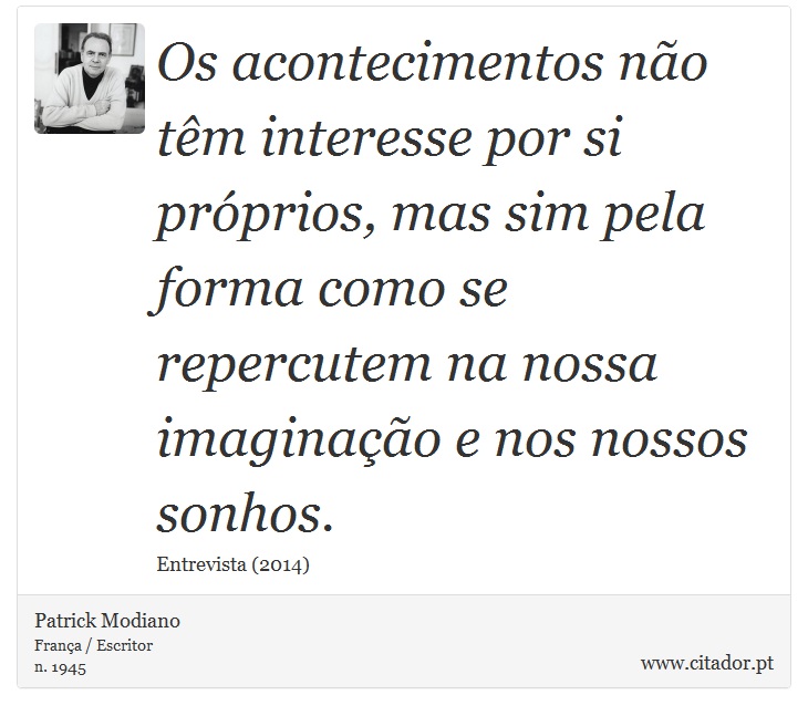 Os acontecimentos não têm interesse por si próprios, mas sim pela forma como se repercutem na nossa imaginação e nos nossos sonhos. - Patrick Modiano - Frases