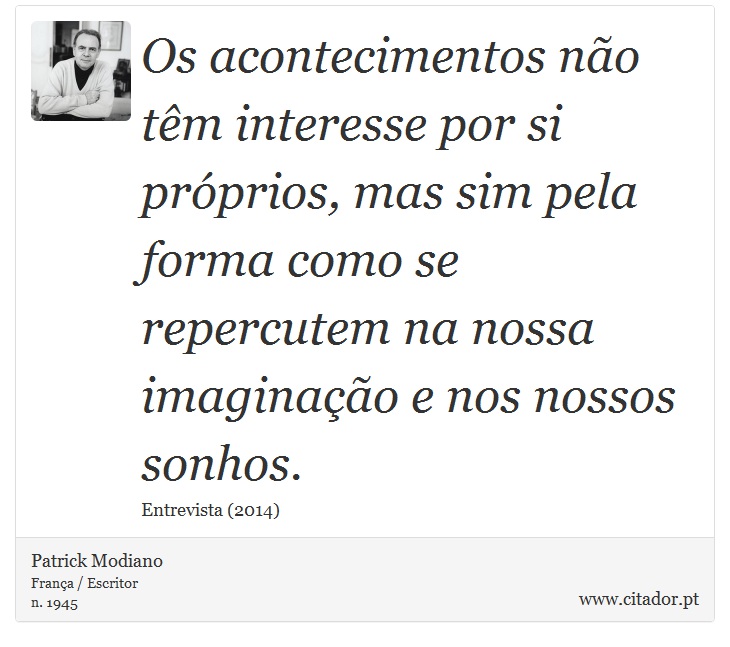 Os acontecimentos no tm interesse por si prprios, mas sim pela forma como se repercutem na nossa imaginao e nos nossos sonhos. - Patrick Modiano - Frases