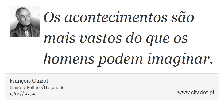 Os acontecimentos so mais vastos do que os homens podem imaginar. - Franois Guizot - Frases