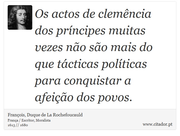 Os actos de clemência dos príncipes muitas vezes não são mais do que tácticas políticas para conquistar a afeição dos povos. - François, Duque de La Rochefoucauld - Frases