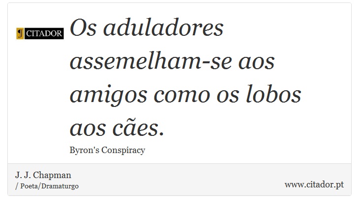 Os aduladores assemelham-se aos amigos como os lobos aos cães. - J. J. Chapman - Frases