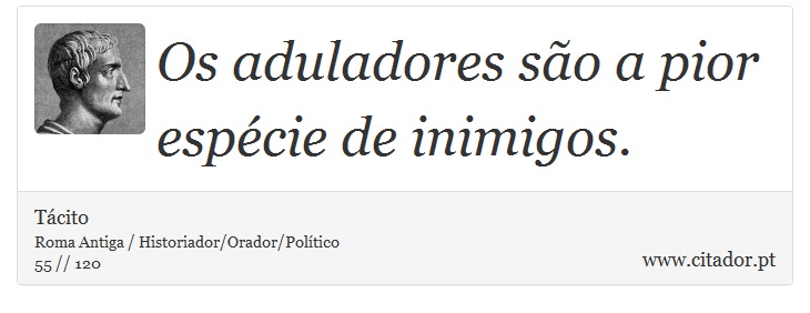 Os aduladores são a pior espécie de inimigos. - Tácito - Frases