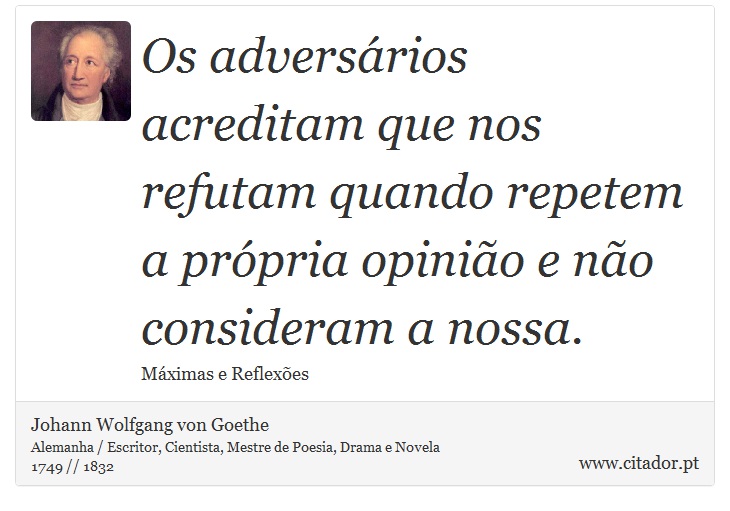 Os adversários acreditam que nos refutam quando repetem a própria opinião e não consideram a nossa. - Johann Wolfgang von Goethe - Frases