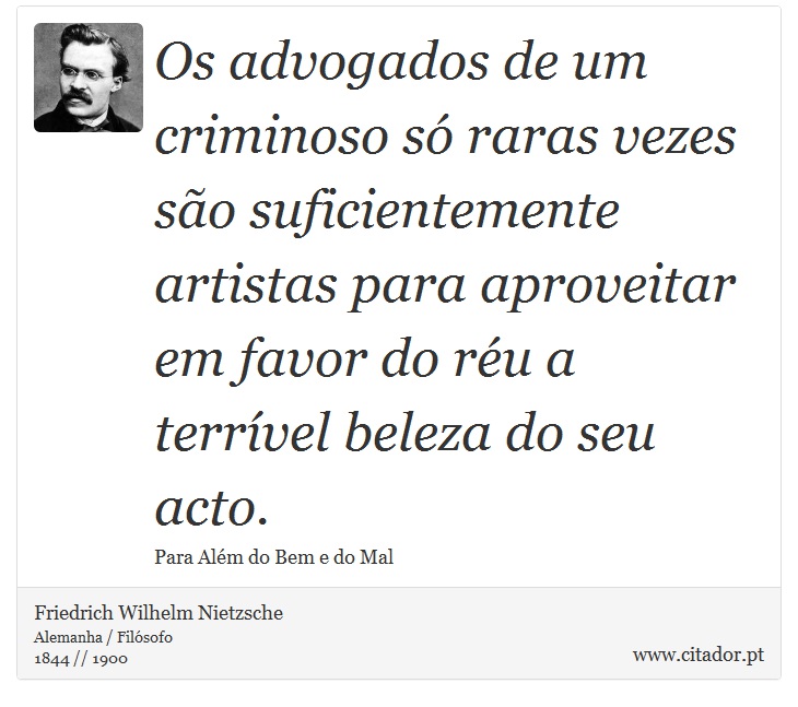 Os advogados de um criminoso só raras vezes são suficientemente artistas para aproveitar em favor do réu a terrível beleza do seu acto. - Friedrich Wilhelm Nietzsche - Frases