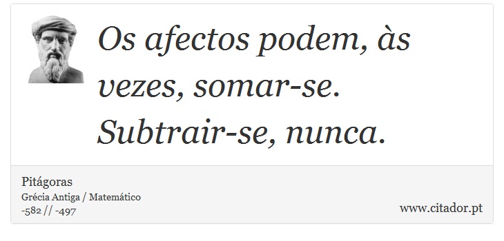 Os afectos podem, às vezes, somar-se. Subtrair-se, nunca. - Pitágoras - Frases