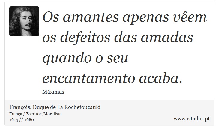 Os amantes apenas vêem os defeitos das amadas quando o seu encantamento acaba. - François, Duque de La Rochefoucauld - Frases