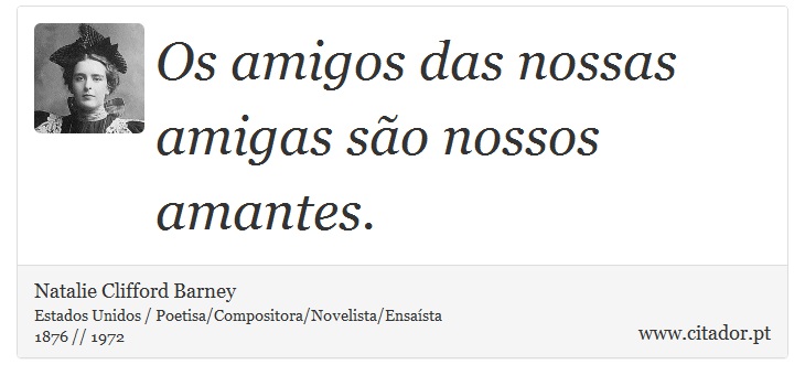 Os amigos das nossas amigas são nossos amantes. - Natalie Clifford Barney - Frases
