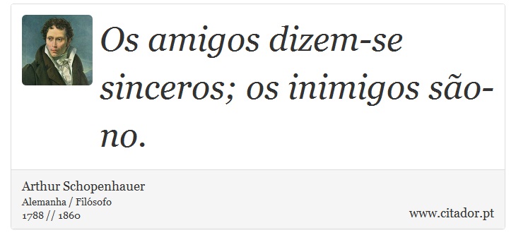 Os amigos dizem-se sinceros; os inimigos são-no. - Arthur Schopenhauer - Frases