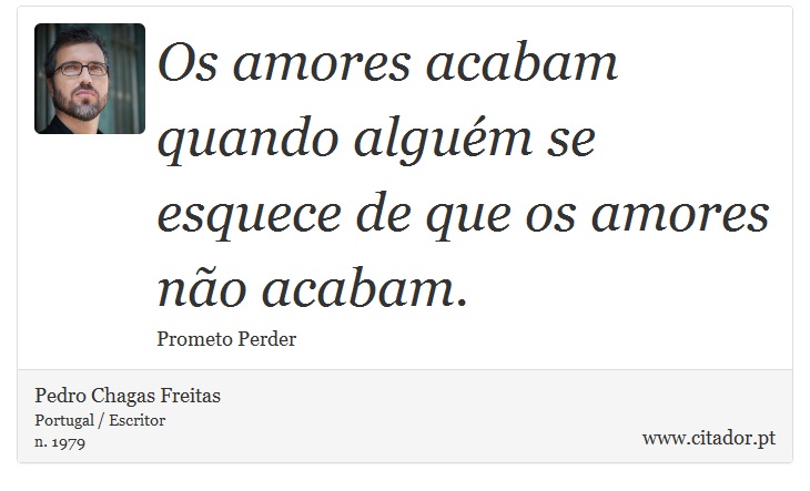 Os amores acabam quando alguém se esquece de que os amores não acabam. - Pedro Chagas Freitas - Frases