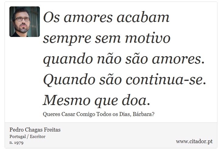 Os amores acabam sempre sem motivo quando não são amores. Quando são continua-se. Mesmo que doa. - Pedro Chagas Freitas - Frases