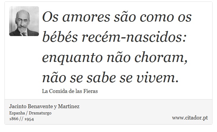 Os amores são como os bébés recém-nascidos: enquanto não choram, não se sabe se vivem. - Jacinto Benavente y Martinez - Frases