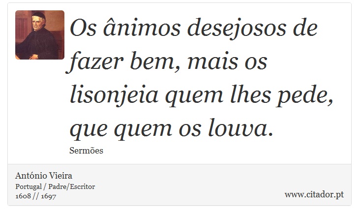 Os ânimos desejosos de fazer bem, mais os lisonjeia quem lhes pede, que quem os louva. - António Vieira - Frases