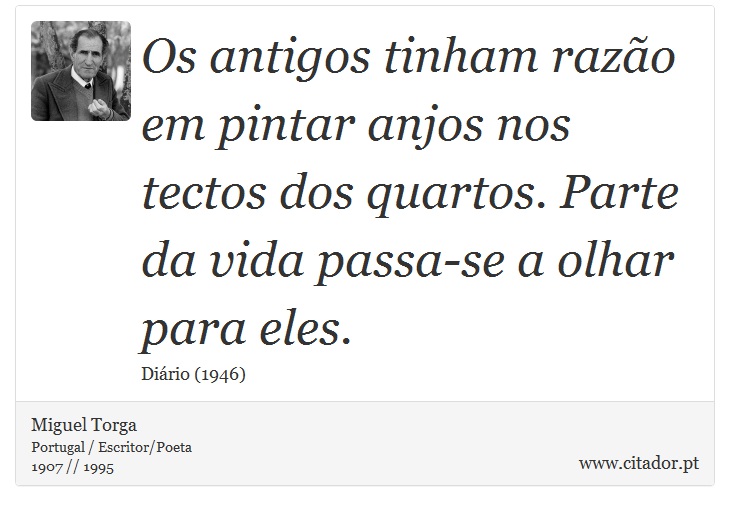 Os antigos tinham razão em pintar anjos nos tectos dos quartos. Parte da vida passa-se a olhar para eles. - Miguel Torga - Frases