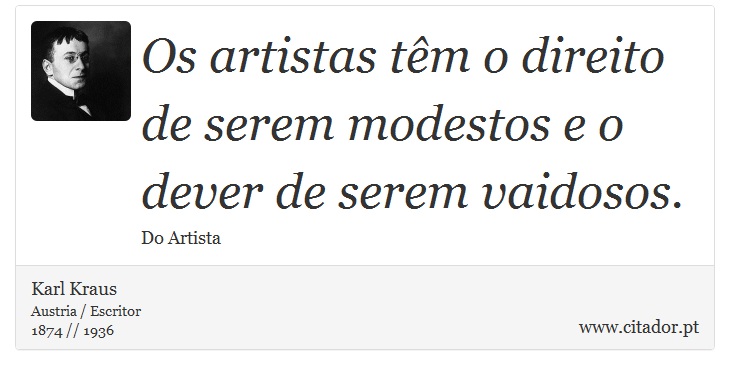 Os artistas têm o direito de serem modestos e o dever de serem vaidosos. - Karl Kraus - Frases