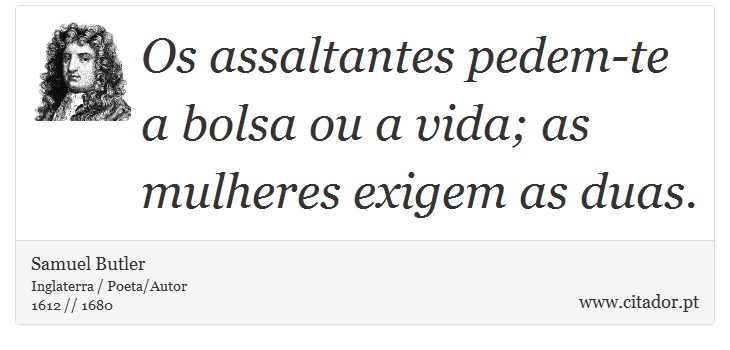 Os assaltantes pedem-te a bolsa ou a vida; as mulheres exigem as duas. - Samuel Butler - Frases