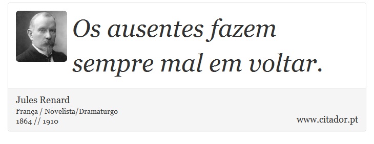 Os ausentes fazem sempre mal em voltar. - Jules Renard - Frases