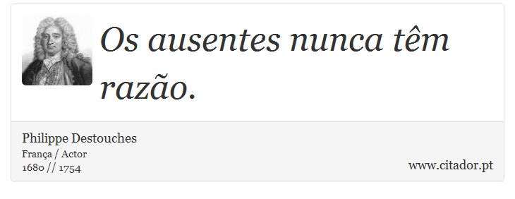 Os ausentes nunca têm razão. - Philippe Destouches - Frases